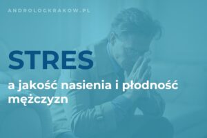 Wpływ stresu na jakość nasienia i płodność mężczyzn
