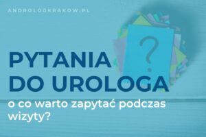 Jakie pytania zadać urologowi? Poradnik na pierwszą wizytę