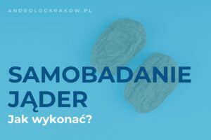Czy mężczyźni powinni wykonywać samobadanie jąder?