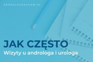Jak często mężczyźni powinni odwiedzać androloga i urologa?