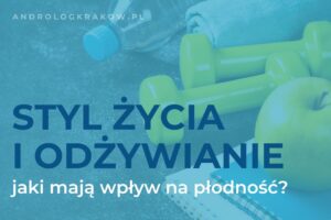 Jak styl życia i nawyki żywieniowe wpływają na męską płodność?