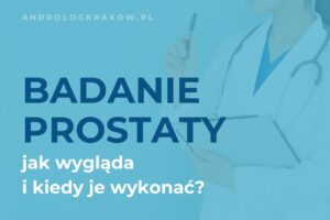 Badanie prostaty – jak wygląda i kiedy należy je wykonać?